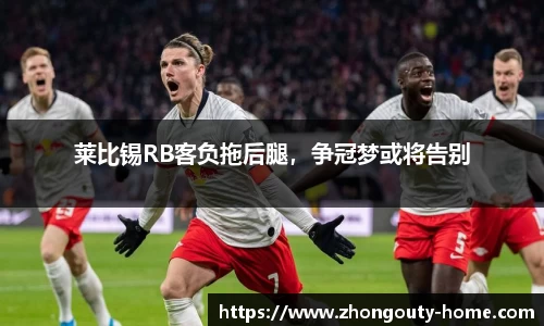 莱比锡RB客负拖后腿，争冠梦或将告别