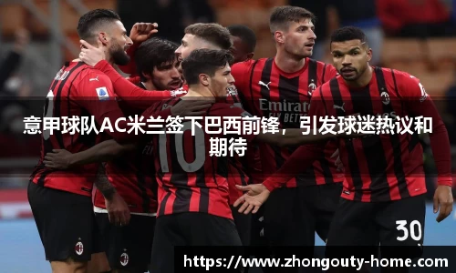 意甲球队AC米兰签下巴西前锋，引发球迷热议和期待